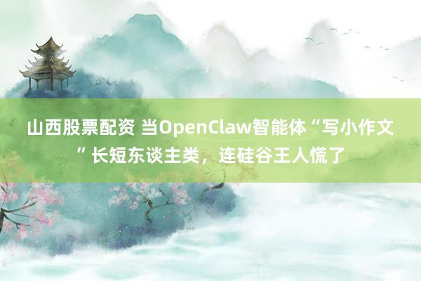 山西股票配资 当OpenClaw智能体“写小作文”长短东谈主类，连硅谷王人慌了