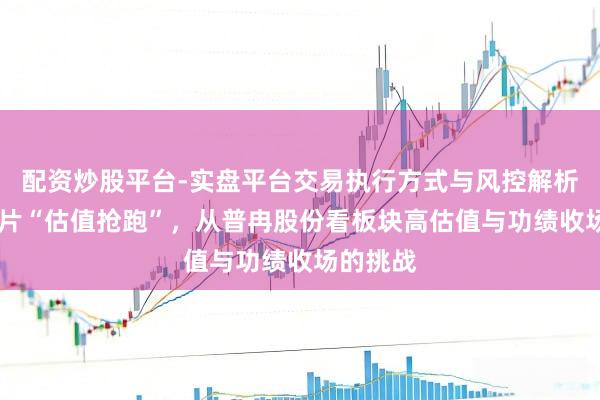 配资炒股平台-实盘平台交易执行方式与风控解析 存储芯片“估值抢跑”，从普冉股份看板块高估值与功绩收场的挑战