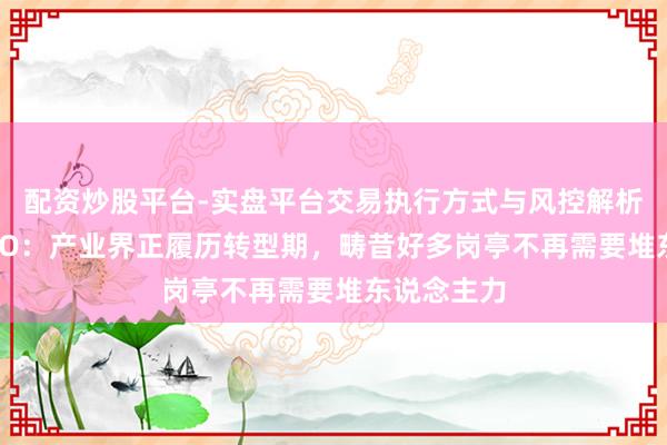 配资炒股平台-实盘平台交易执行方式与风控解析 亚马逊CEO：产业界正履历转型期，畴昔好多岗亭不再需要堆东说念主力