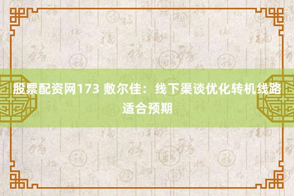 股票配资网173 敷尔佳：线下渠谈优化转机线路适合预期