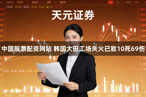 中国股票配资网站 韩国大田工场失火已致10死69伤