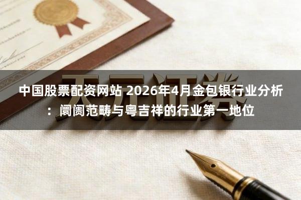 中国股票配资网站 2026年4月金包银行业分析：阛阓范畴与粤吉祥的行业第一地位