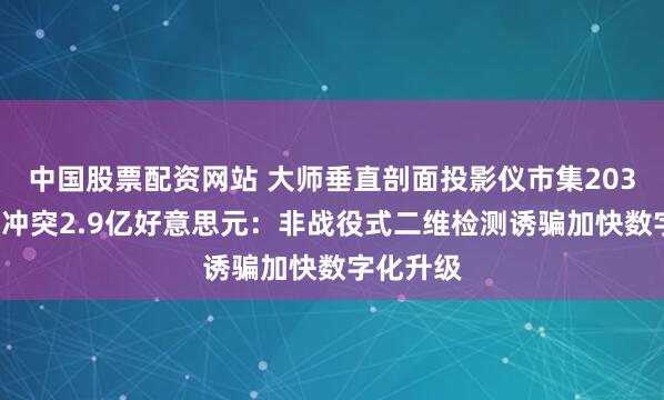 中国股票配资网站 大师垂直剖面投影仪市集2032年有望冲突2.9亿好意思元：非战役式二维检测诱骗加快数字化升级