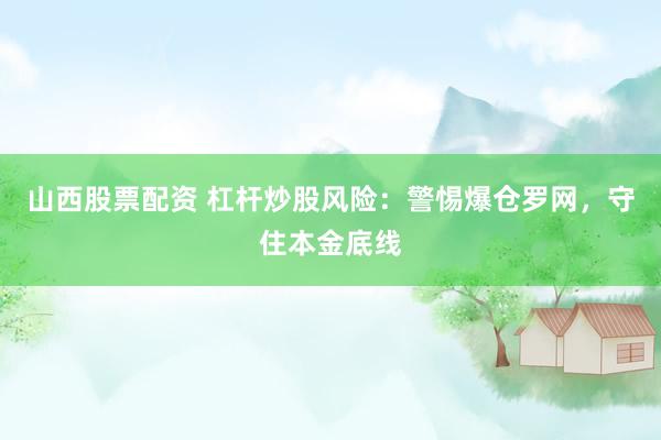 山西股票配资 杠杆炒股风险：警惕爆仓罗网，守住本金底线