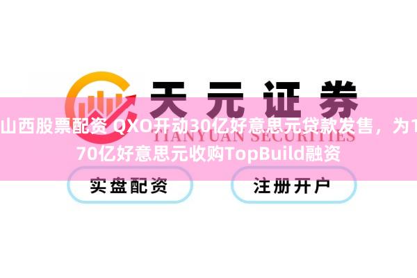 山西股票配资 QXO开动30亿好意思元贷款发售，为170亿好意思元收购TopBuild融资