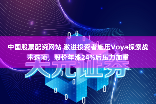 中国股票配资网站 激进投资者施压Voya探索战术选项，股价年涨24%后压力加重
