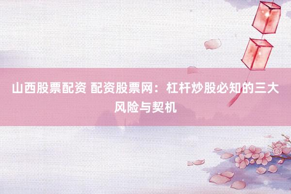 山西股票配资 配资股票网：杠杆炒股必知的三大风险与契机
