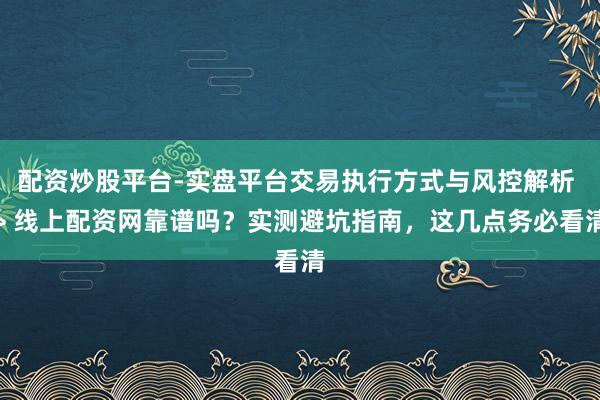 配资炒股平台-实盘平台交易执行方式与风控解析 > 线上配资网靠谱吗？实测避坑指南，这几点务必看清