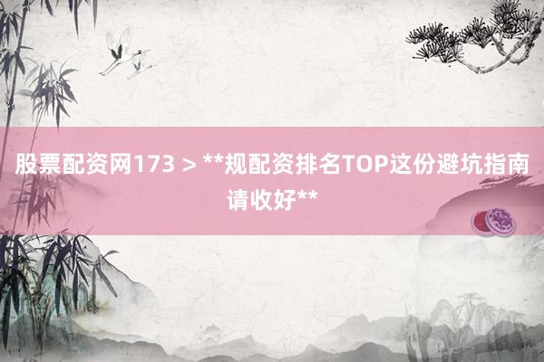 股票配资网173 > **规配资排名TOP这份避坑指南请收好**