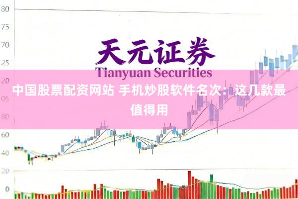中国股票配资网站 手机炒股软件名次：这几款最值得用