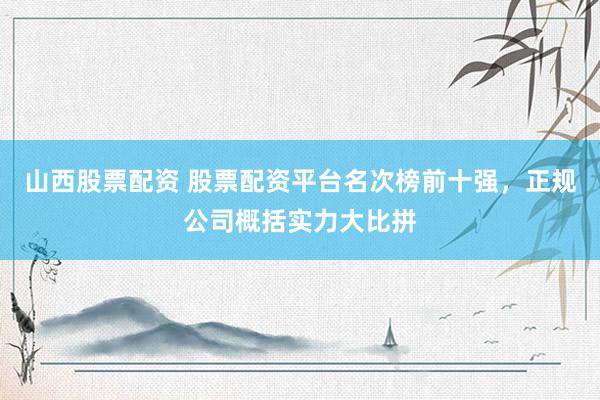 山西股票配资 股票配资平台名次榜前十强，正规公司概括实力大比拼